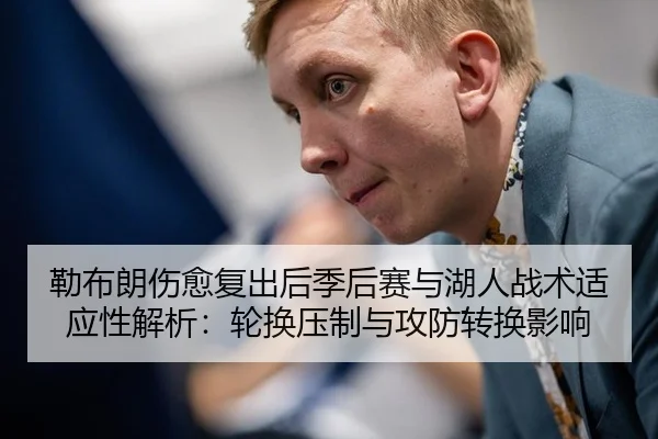 勒布朗伤愈复出后季后赛与湖人战术适应性解析：轮换压制与攻防转换影响