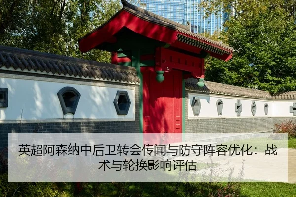 英超阿森纳中后卫转会传闻与防守阵容优化：战术与轮换影响评估