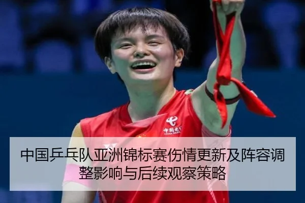 中国乒乓队亚洲锦标赛伤情更新及阵容调整影响与后续观察策略