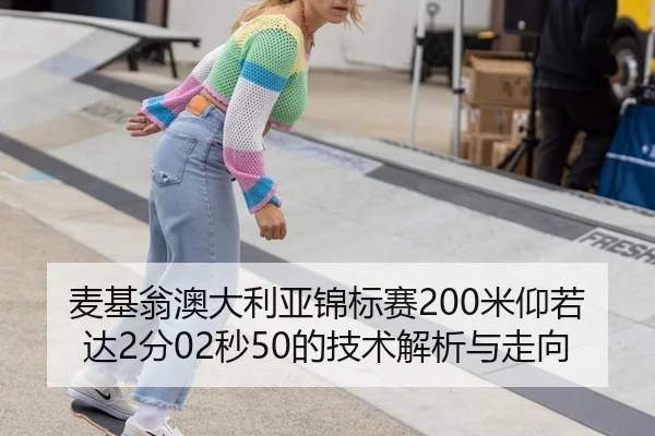麦基翁澳大利亚锦标赛200米仰若达2分02秒50的技术解析与走向