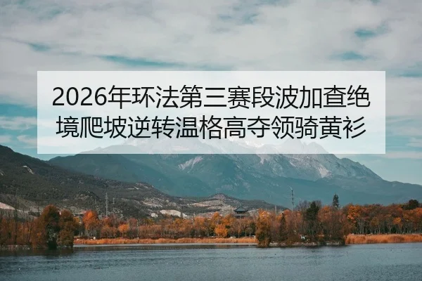 2026年环法第三赛段波加查绝境爬坡逆转温格高夺领骑黄衫