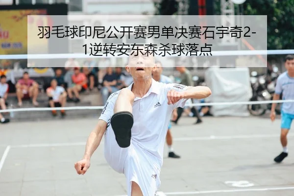 羽毛球印尼公开赛男单决赛石宇奇2-1逆转安东森杀球落点